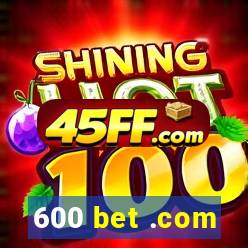 600 bet .com